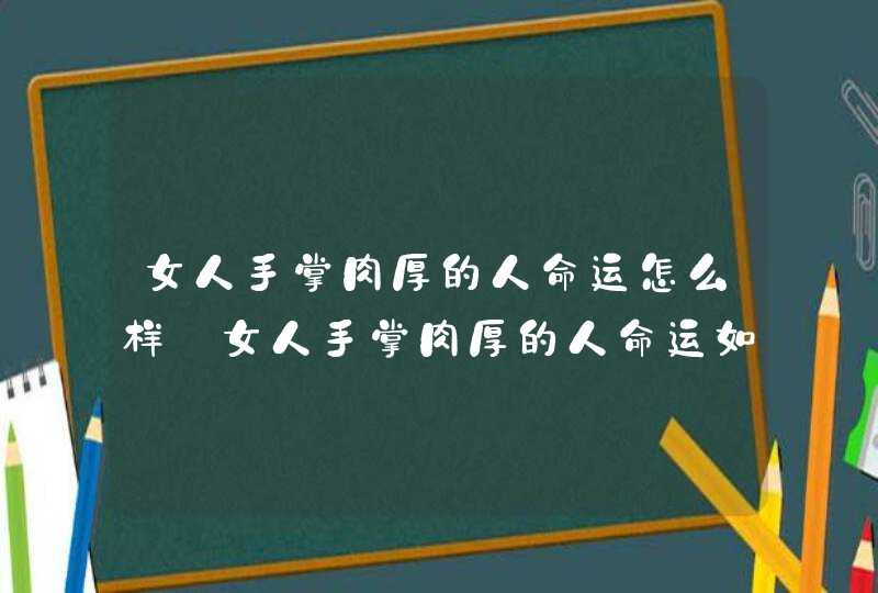 女人手掌肉厚的人命运怎么样_女人手掌肉厚的人命运如何,第1张