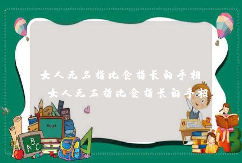 女人无名指比食指长的手相_女人无名指比食指长的手相图解,第1张