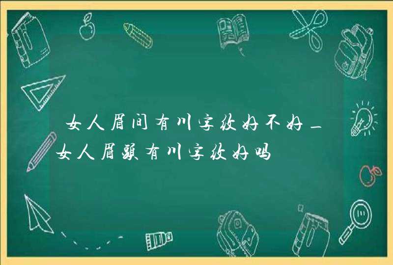 女人眉间有川字纹好不好_女人眉头有川字纹好吗,第1张