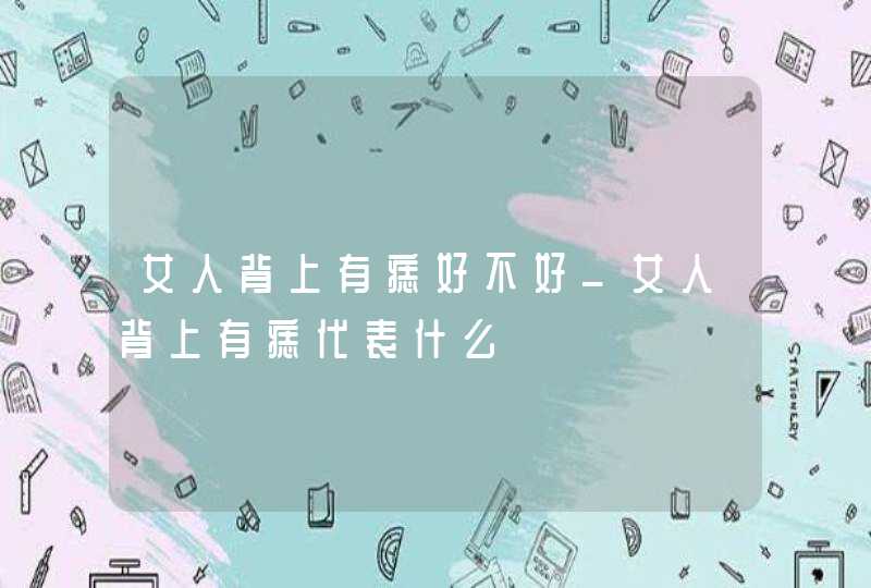 女人背上有痣好不好_女人背上有痣代表什么,第1张