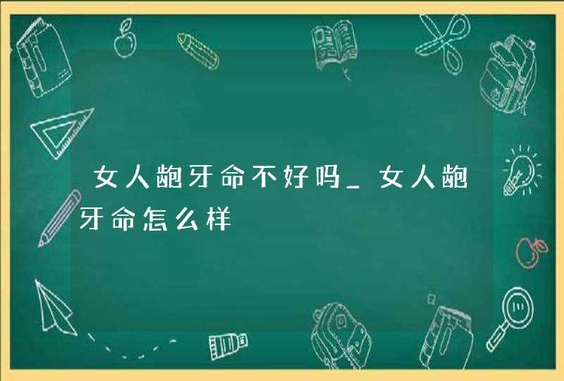 女人龅牙命不好吗_女人龅牙命怎么样,第1张