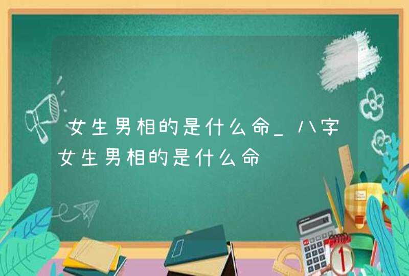 女生男相的是什么命_八字女生男相的是什么命,第1张