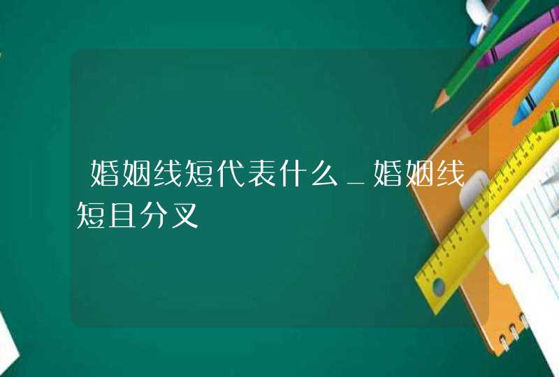 婚姻线短代表什么_婚姻线短且分叉,第1张