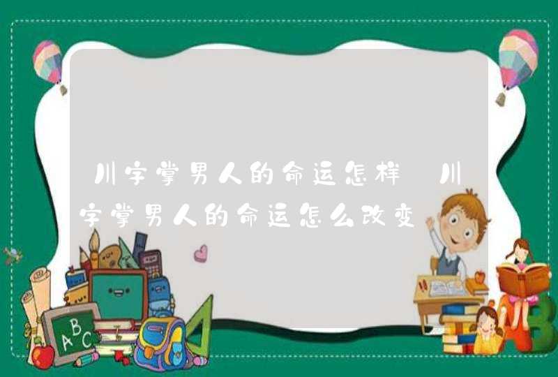 川字掌男人的命运怎样_川字掌男人的命运怎么改变,第1张