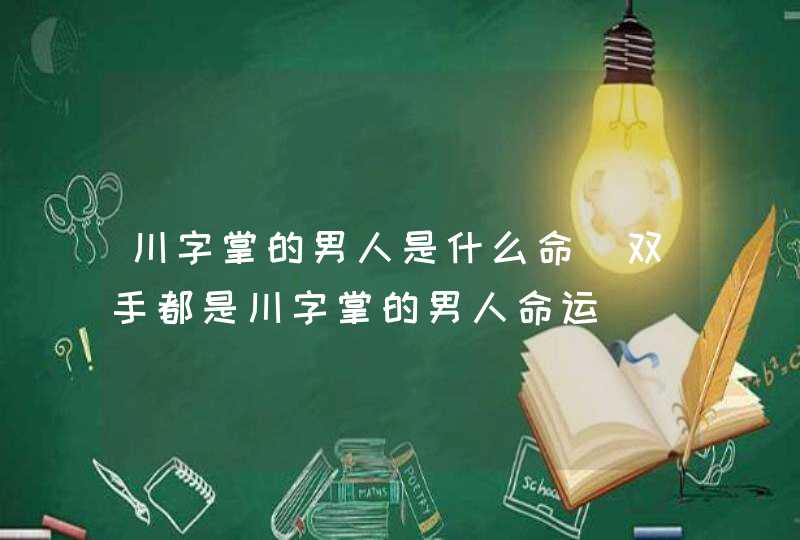 川字掌的男人是什么命_双手都是川字掌的男人命运,第1张