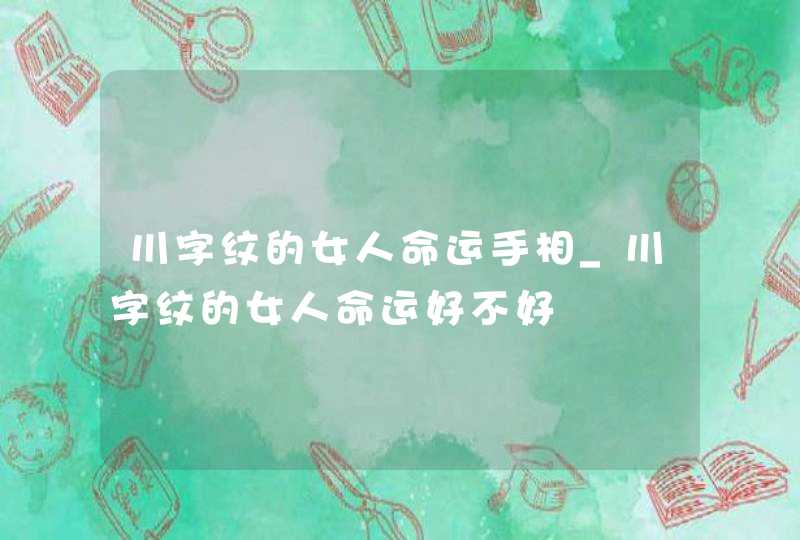 川字纹的女人命运手相_川字纹的女人命运好不好,第1张