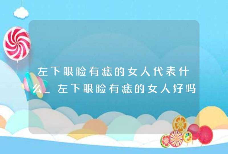 左下眼睑有痣的女人代表什么_左下眼睑有痣的女人好吗,第1张