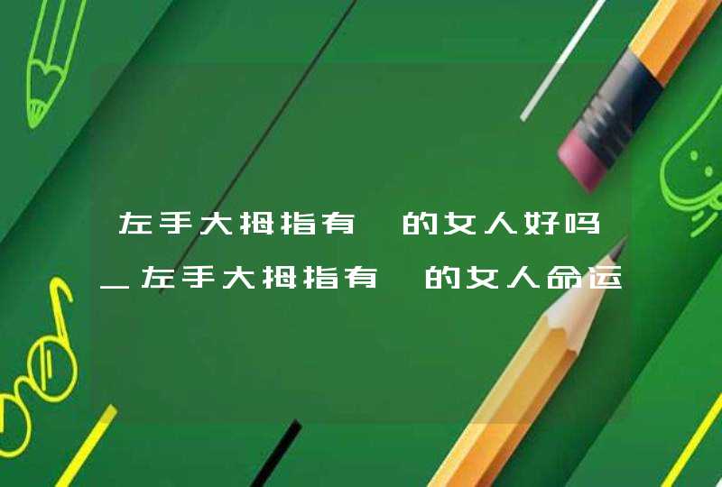 左手大拇指有痣的女人好吗_左手大拇指有痣的女人命运,第1张