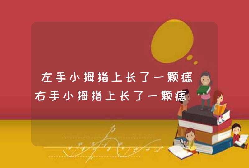 左手小拇指上长了一颗痣_右手小拇指上长了一颗痣,第1张