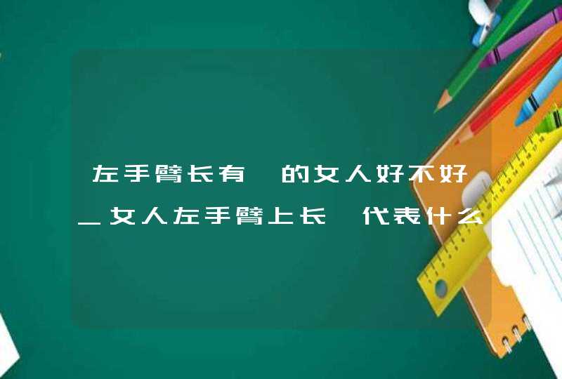 左手臂长有痣的女人好不好_女人左手臂上长痣代表什么,第1张