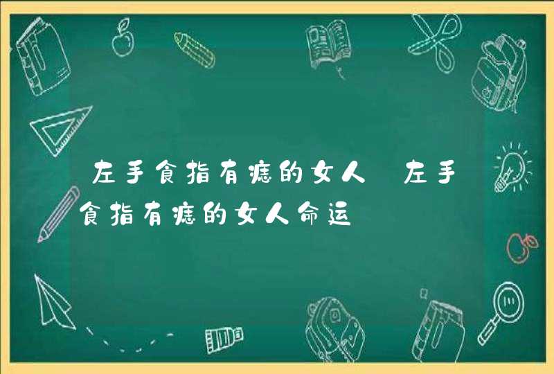 左手食指有痣的女人_左手食指有痣的女人命运,第1张