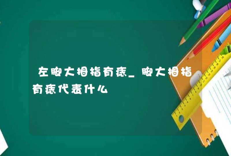 左脚大拇指有痣_脚大拇指有痣代表什么,第1张