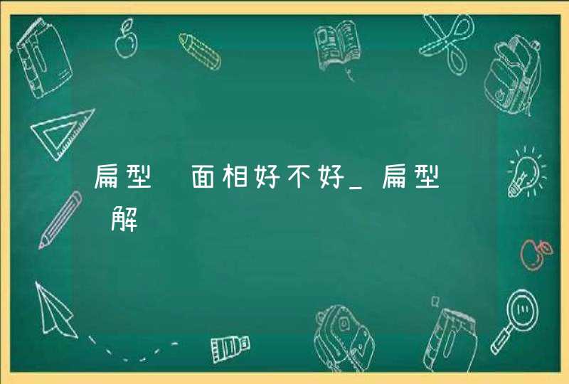 扁型脸面相好不好_扁型脸详解,第1张