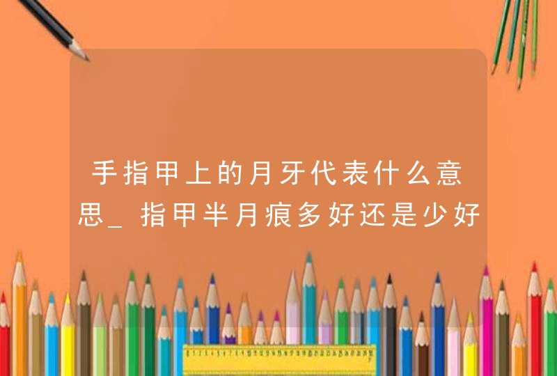 手指甲上的月牙代表什么意思_指甲半月痕多好还是少好,第1张