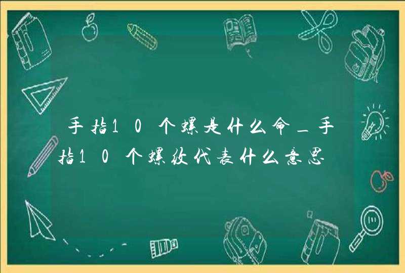 手指10个螺是什么命_手指10个螺纹代表什么意思,第1张