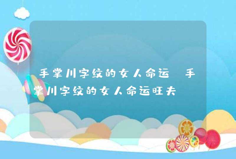 手掌川字纹的女人命运_手掌川字纹的女人命运旺夫,第1张