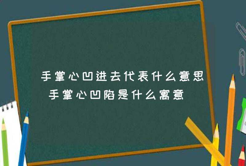 手掌心凹进去代表什么意思_手掌心凹陷是什么寓意,第1张