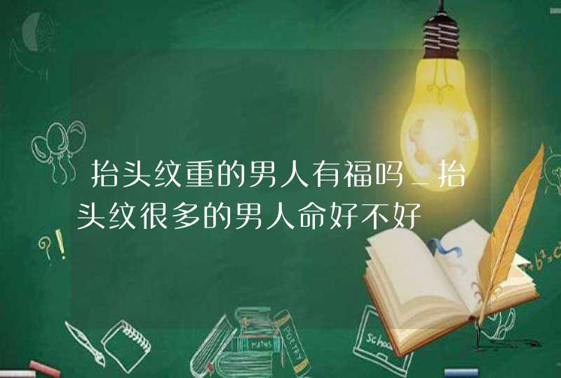 抬头纹重的男人有福吗_抬头纹很多的男人命好不好,第1张