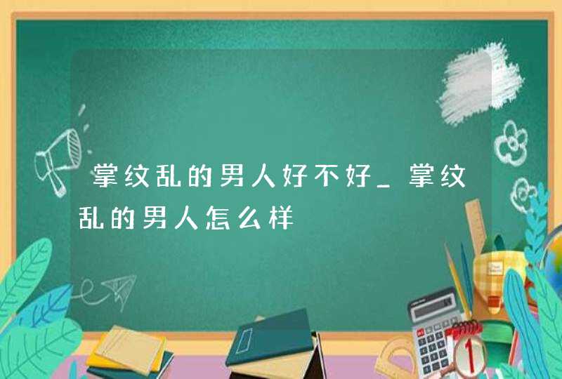 掌纹乱的男人好不好_掌纹乱的男人怎么样,第1张