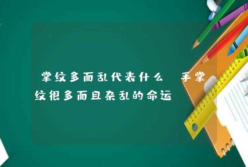 掌纹多而乱代表什么_手掌纹很多而且杂乱的命运,第1张