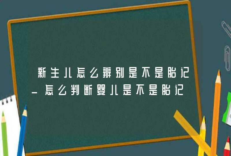 新生儿怎么辨别是不是胎记_怎么判断婴儿是不是胎记,第1张