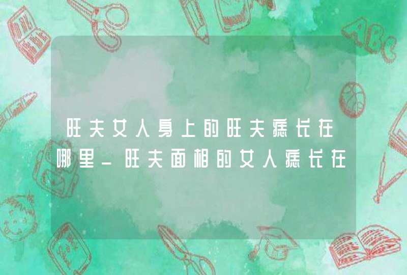 旺夫女人身上的旺夫痣长在哪里_旺夫面相的女人痣长在哪里,第1张