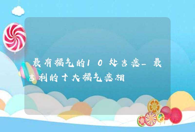 最有福气的10处吉痣_最吉利的十大福气痣相,第1张