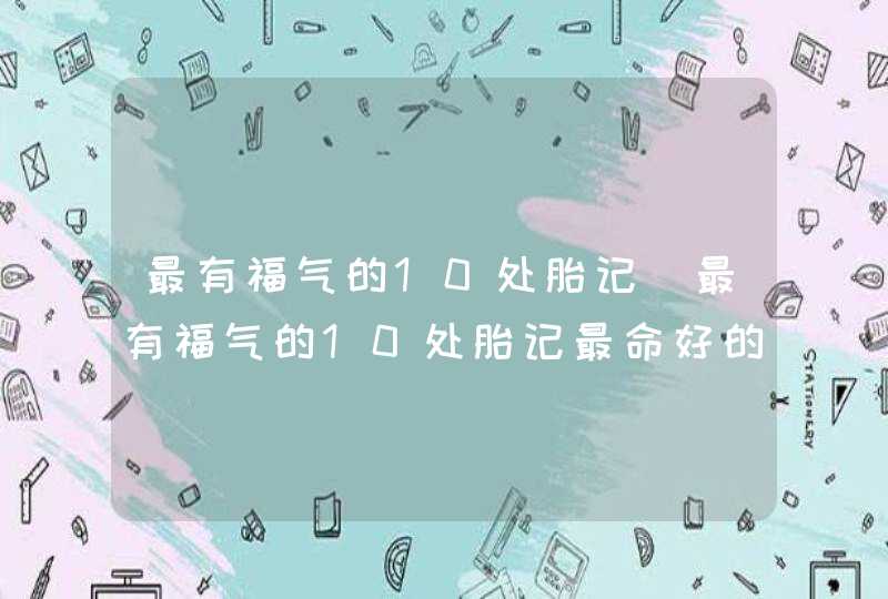 最有福气的10处胎记_最有福气的10处胎记最命好的九种女人,第1张