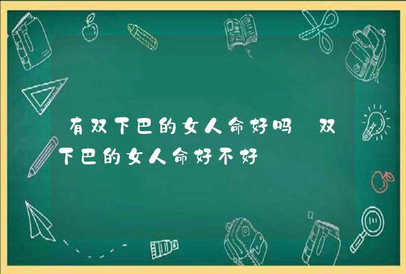 有双下巴的女人命好吗_双下巴的女人命好不好,第1张