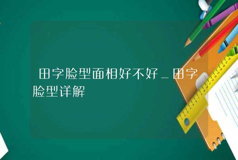 田字脸型面相好不好_田字脸型详解,第1张