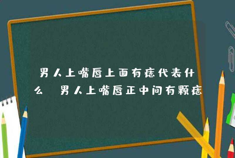 男人上嘴唇上面有痣代表什么_男人上嘴唇正中间有颗痣好吗,第1张