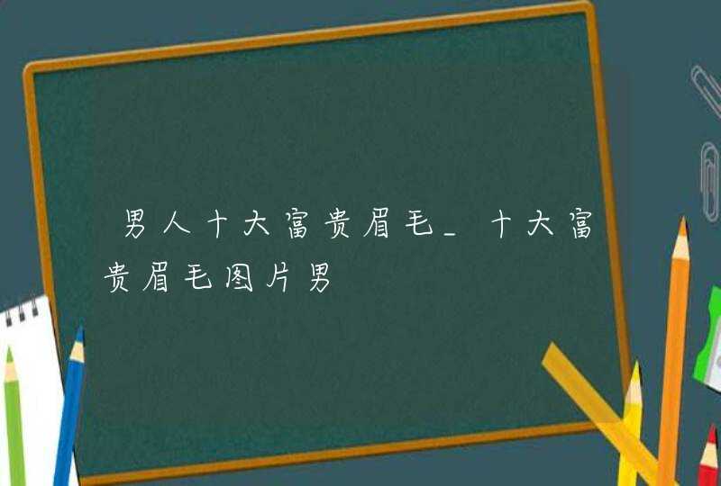 男人十大富贵眉毛_十大富贵眉毛图片男,第1张