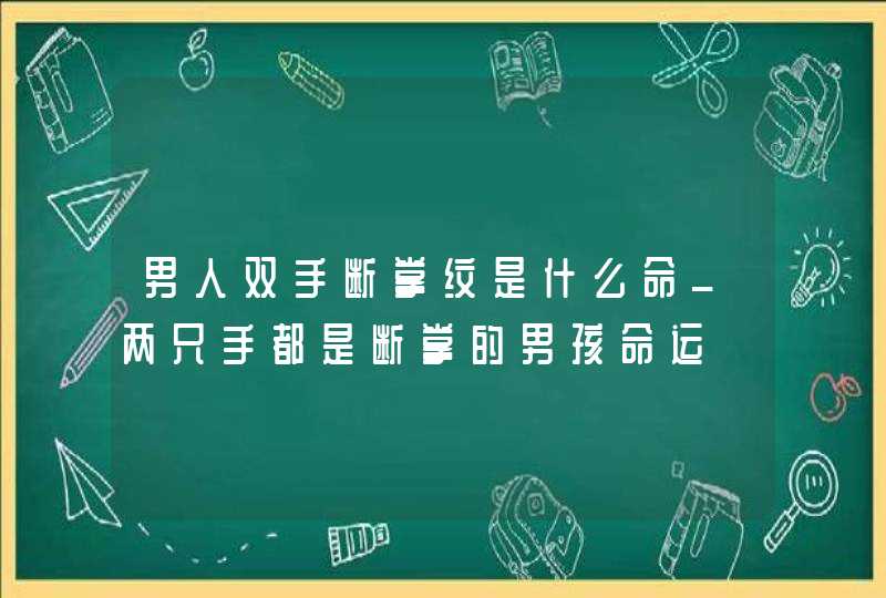 男人双手断掌纹是什么命_两只手都是断掌的男孩命运,第1张