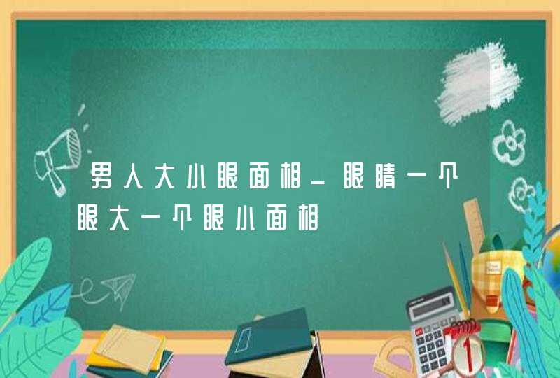 男人大小眼面相_眼睛一个眼大一个眼小面相,第1张