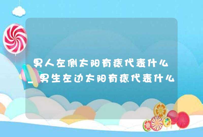 男人左侧太阳有痣代表什么_男生左边太阳有痣代表什么意思,第1张