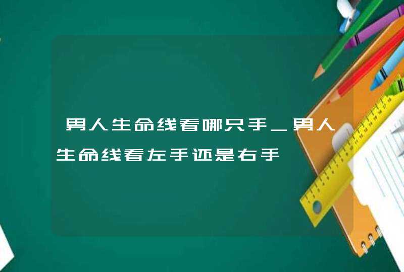 男人生命线看哪只手_男人生命线看左手还是右手,第1张