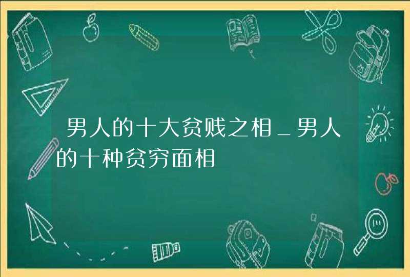 男人的十大贫贱之相_男人的十种贫穷面相,第1张