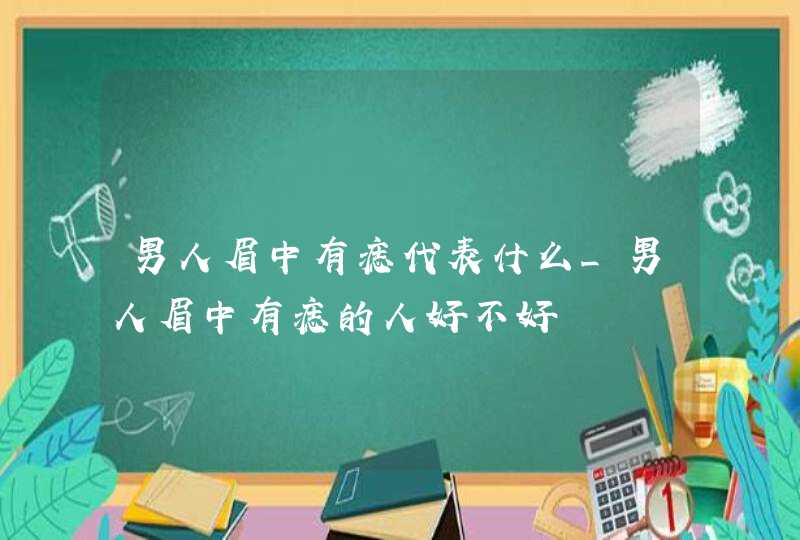 男人眉中有痣代表什么_男人眉中有痣的人好不好,第1张