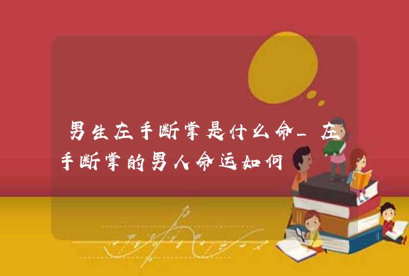 男生左手断掌是什么命_左手断掌的男人命运如何,第1张