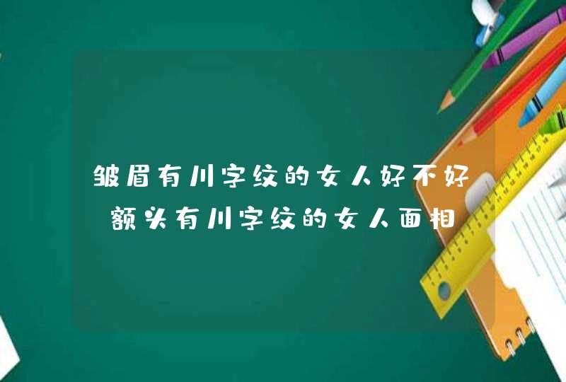 皱眉有川字纹的女人好不好_额头有川字纹的女人面相,第1张