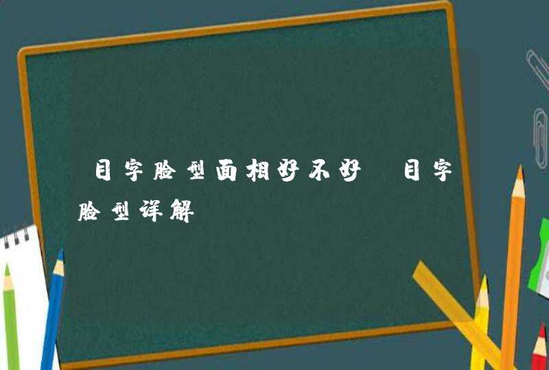 目字脸型面相好不好_目字脸型详解,第1张