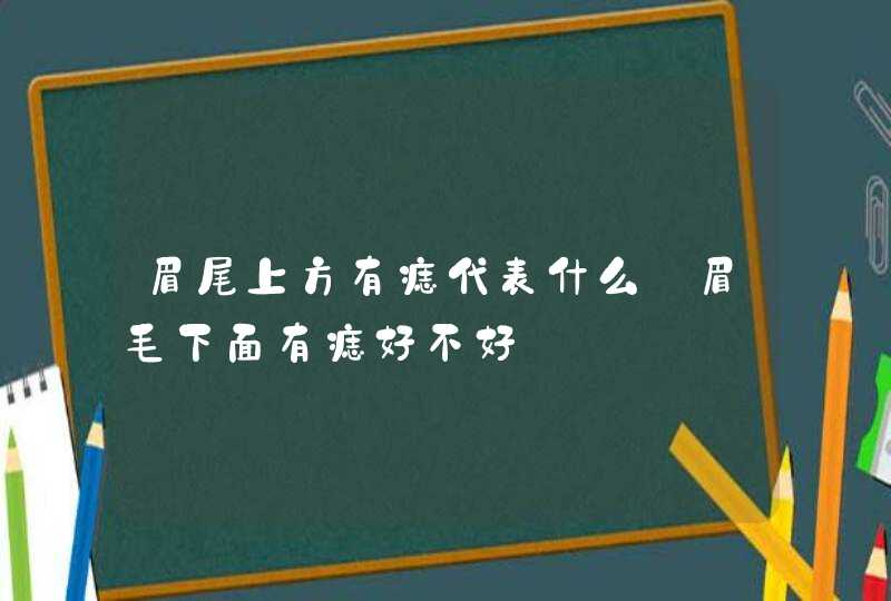 眉尾上方有痣代表什么_眉毛下面有痣好不好,第1张