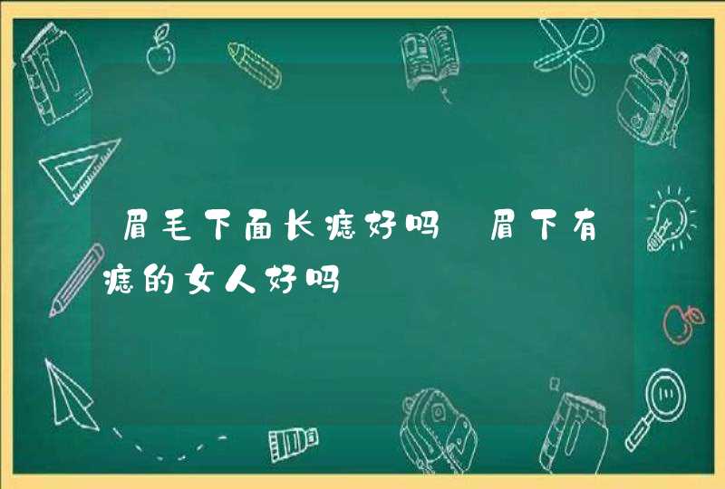 眉毛下面长痣好吗_眉下有痣的女人好吗,第1张