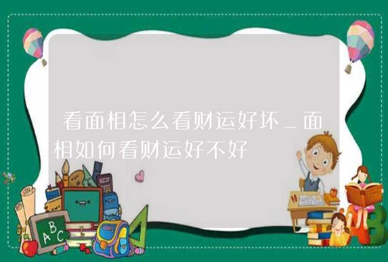 看面相怎么看财运好坏_面相如何看财运好不好,第1张