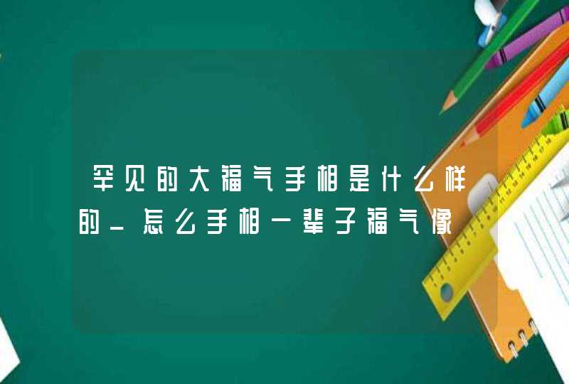 罕见的大福气手相是什么样的_怎么手相一辈子福气像,第1张