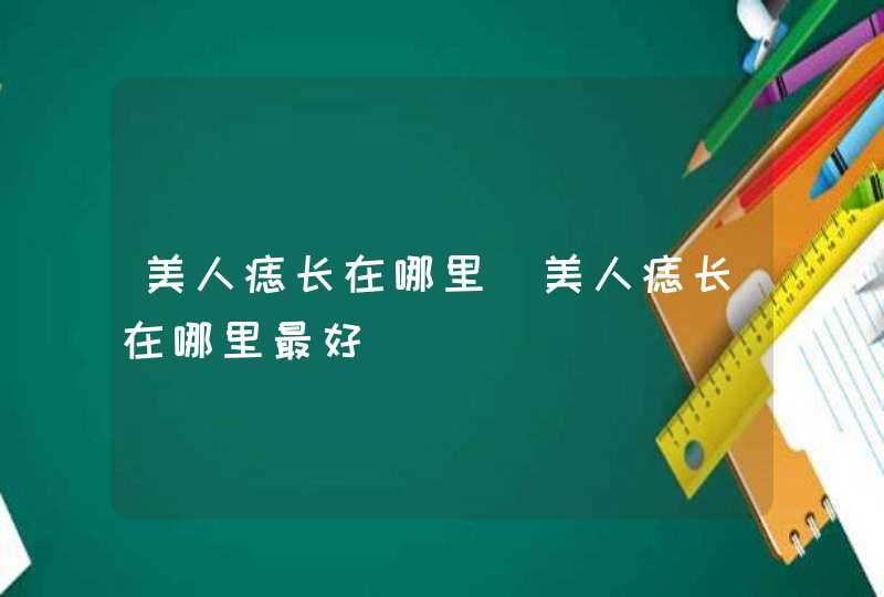 美人痣长在哪里_美人痣长在哪里最好,第1张