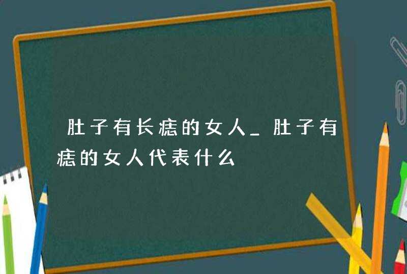 肚子有长痣的女人_肚子有痣的女人代表什么,第1张