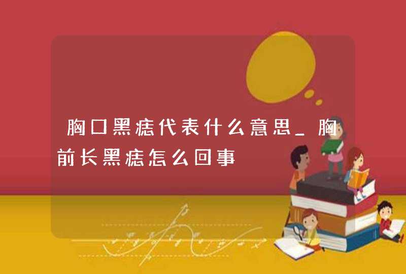 胸口黑痣代表什么意思_胸前长黑痣怎么回事,第1张