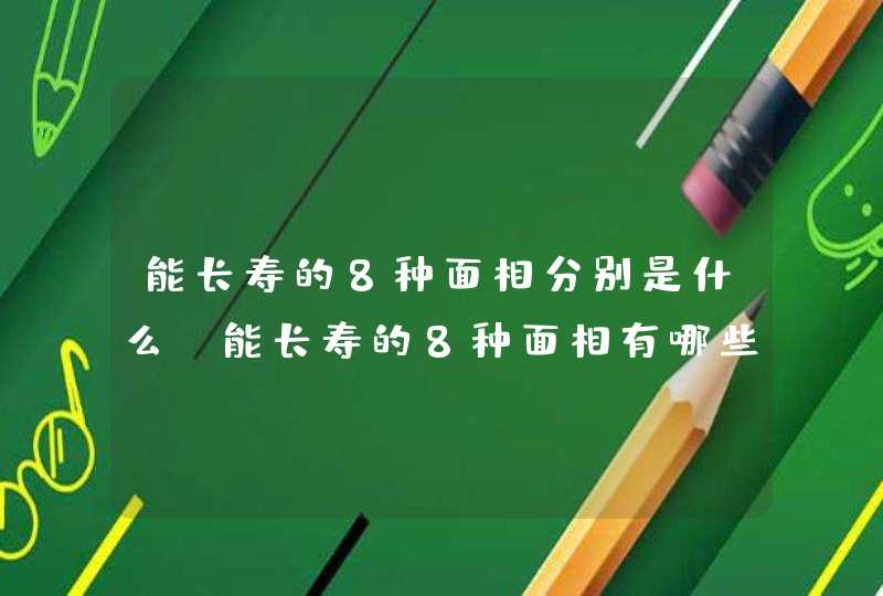 能长寿的8种面相分别是什么_能长寿的8种面相有哪些,第1张