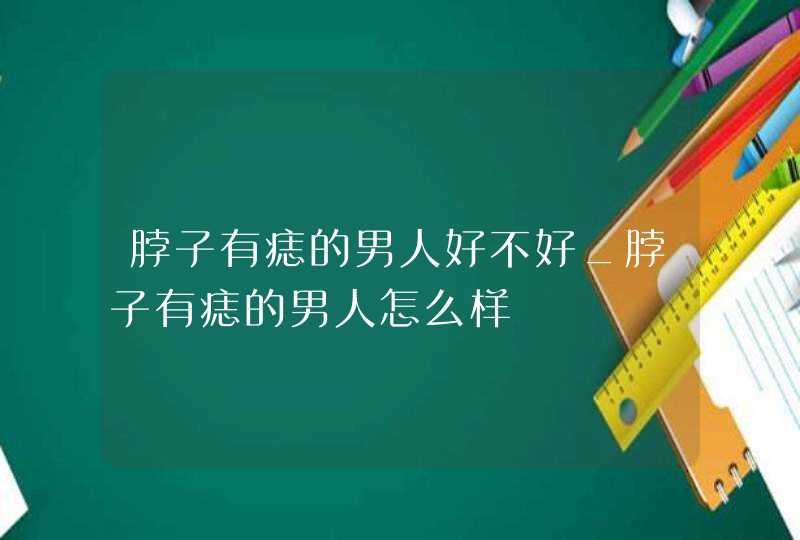 脖子有痣的男人好不好_脖子有痣的男人怎么样,第1张